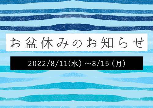 お盆休みのお知らせ【2022/8/11(水）～8/15（月）】