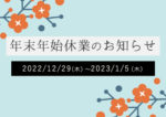 年末年始休業のお知らせ【2022年12月29日(木)〜2023年1月5日(木)】